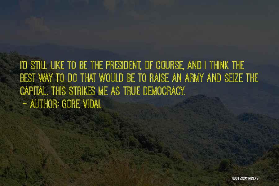 Gore Vidal Quotes: I'd Still Like To Be The President, Of Course, And I Think The Best Way To Do That Would Be