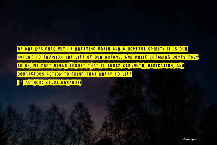 Steve Maraboli Quotes: We Are Designed With A Dreaming Brain And A Hopeful Spirit; It Is Our Nature To Envision The Life Of