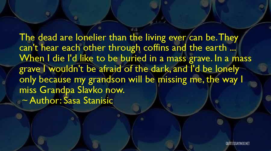 Sasa Stanisic Quotes: The Dead Are Lonelier Than The Living Ever Can Be. They Can't Hear Each Other Through Coffins And The Earth