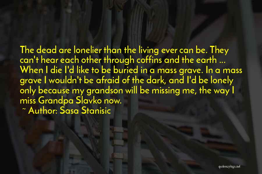 Sasa Stanisic Quotes: The Dead Are Lonelier Than The Living Ever Can Be. They Can't Hear Each Other Through Coffins And The Earth