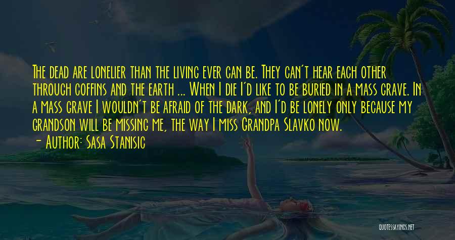 Sasa Stanisic Quotes: The Dead Are Lonelier Than The Living Ever Can Be. They Can't Hear Each Other Through Coffins And The Earth