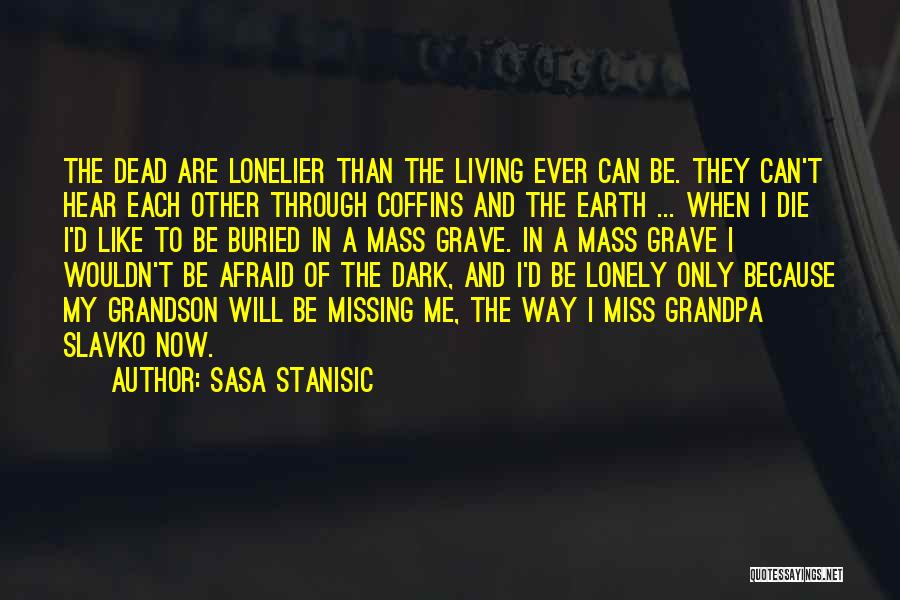 Sasa Stanisic Quotes: The Dead Are Lonelier Than The Living Ever Can Be. They Can't Hear Each Other Through Coffins And The Earth