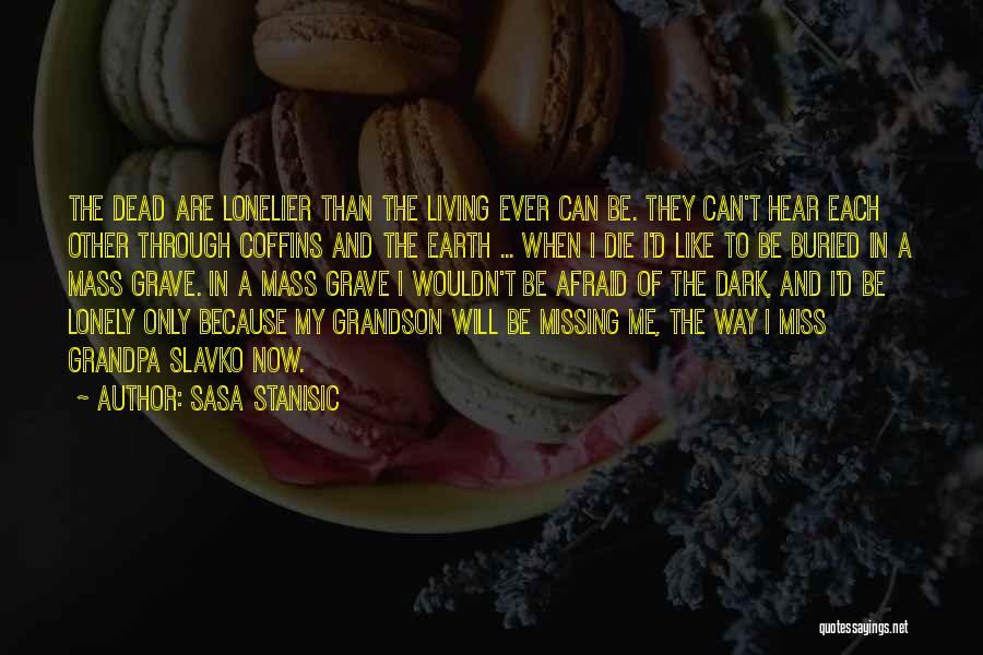 Sasa Stanisic Quotes: The Dead Are Lonelier Than The Living Ever Can Be. They Can't Hear Each Other Through Coffins And The Earth