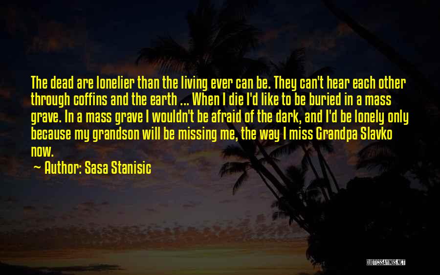 Sasa Stanisic Quotes: The Dead Are Lonelier Than The Living Ever Can Be. They Can't Hear Each Other Through Coffins And The Earth