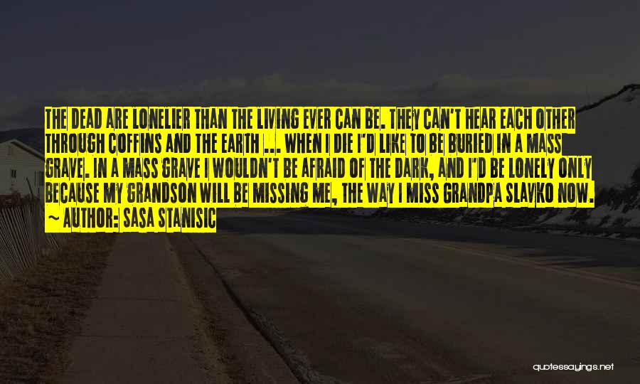 Sasa Stanisic Quotes: The Dead Are Lonelier Than The Living Ever Can Be. They Can't Hear Each Other Through Coffins And The Earth