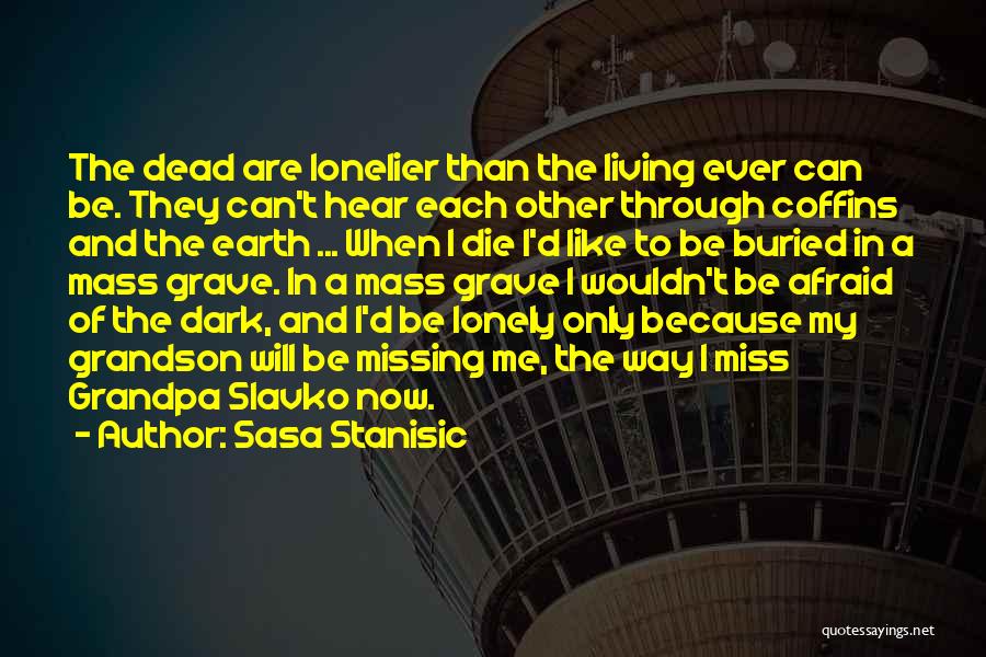 Sasa Stanisic Quotes: The Dead Are Lonelier Than The Living Ever Can Be. They Can't Hear Each Other Through Coffins And The Earth