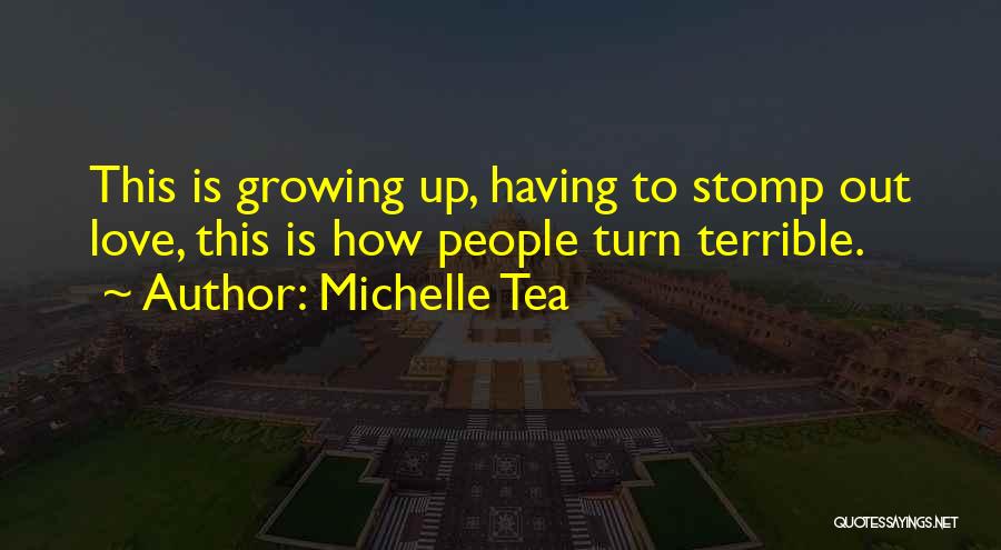 Michelle Tea Quotes: This Is Growing Up, Having To Stomp Out Love, This Is How People Turn Terrible.