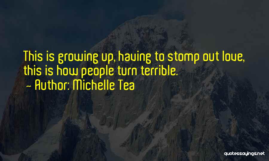 Michelle Tea Quotes: This Is Growing Up, Having To Stomp Out Love, This Is How People Turn Terrible.