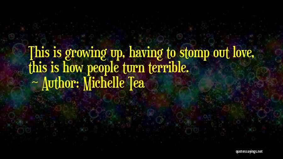 Michelle Tea Quotes: This Is Growing Up, Having To Stomp Out Love, This Is How People Turn Terrible.