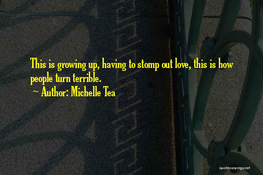 Michelle Tea Quotes: This Is Growing Up, Having To Stomp Out Love, This Is How People Turn Terrible.