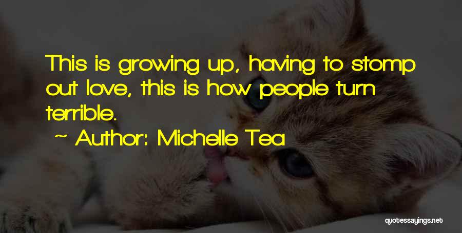 Michelle Tea Quotes: This Is Growing Up, Having To Stomp Out Love, This Is How People Turn Terrible.