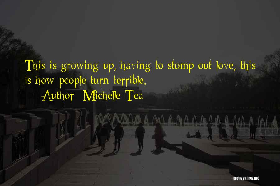 Michelle Tea Quotes: This Is Growing Up, Having To Stomp Out Love, This Is How People Turn Terrible.