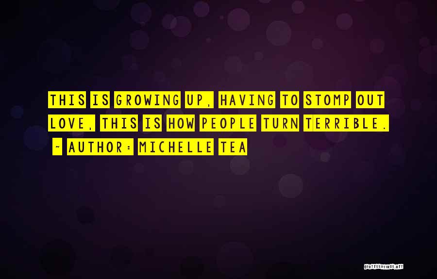 Michelle Tea Quotes: This Is Growing Up, Having To Stomp Out Love, This Is How People Turn Terrible.