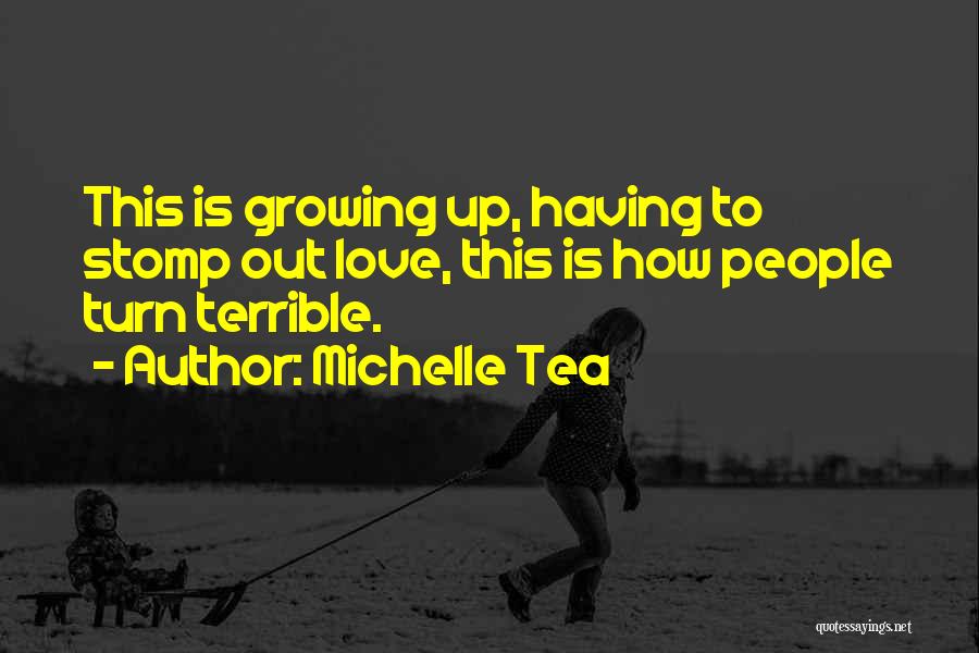 Michelle Tea Quotes: This Is Growing Up, Having To Stomp Out Love, This Is How People Turn Terrible.