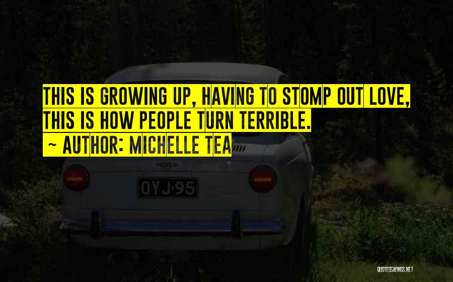 Michelle Tea Quotes: This Is Growing Up, Having To Stomp Out Love, This Is How People Turn Terrible.