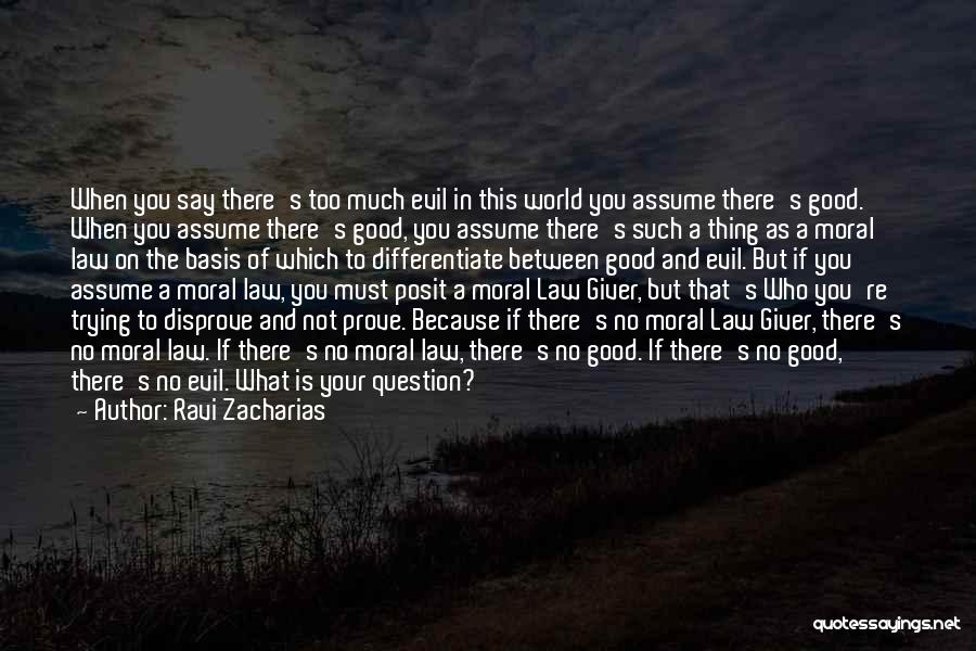 Ravi Zacharias Quotes: When You Say There's Too Much Evil In This World You Assume There's Good. When You Assume There's Good, You