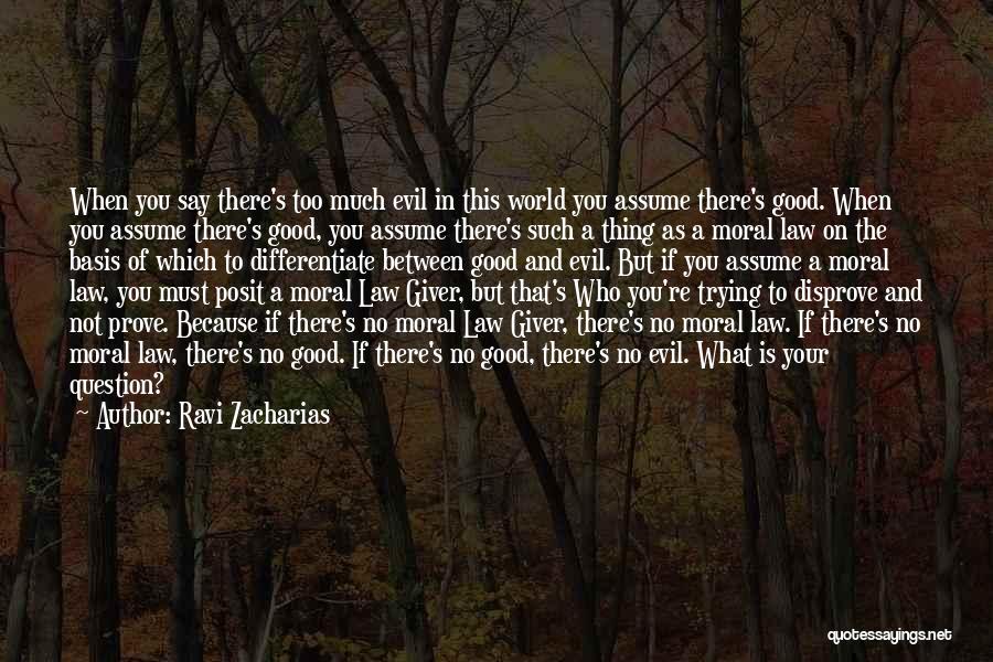 Ravi Zacharias Quotes: When You Say There's Too Much Evil In This World You Assume There's Good. When You Assume There's Good, You
