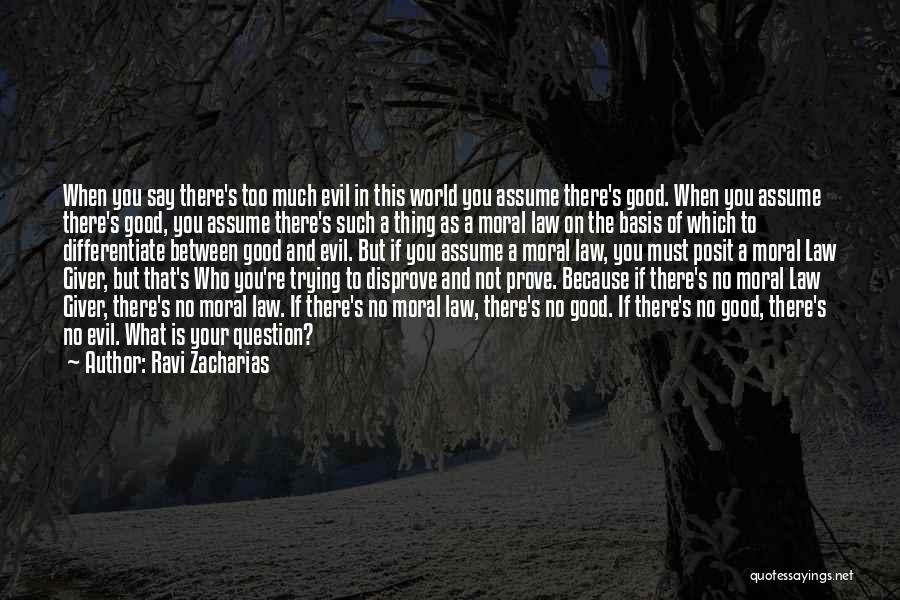 Ravi Zacharias Quotes: When You Say There's Too Much Evil In This World You Assume There's Good. When You Assume There's Good, You