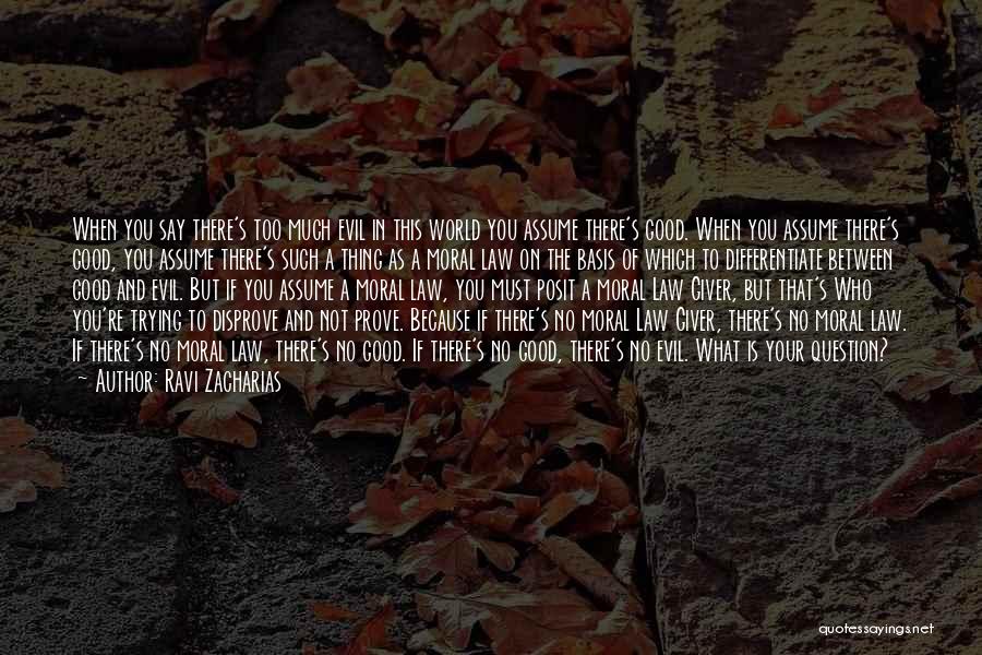 Ravi Zacharias Quotes: When You Say There's Too Much Evil In This World You Assume There's Good. When You Assume There's Good, You