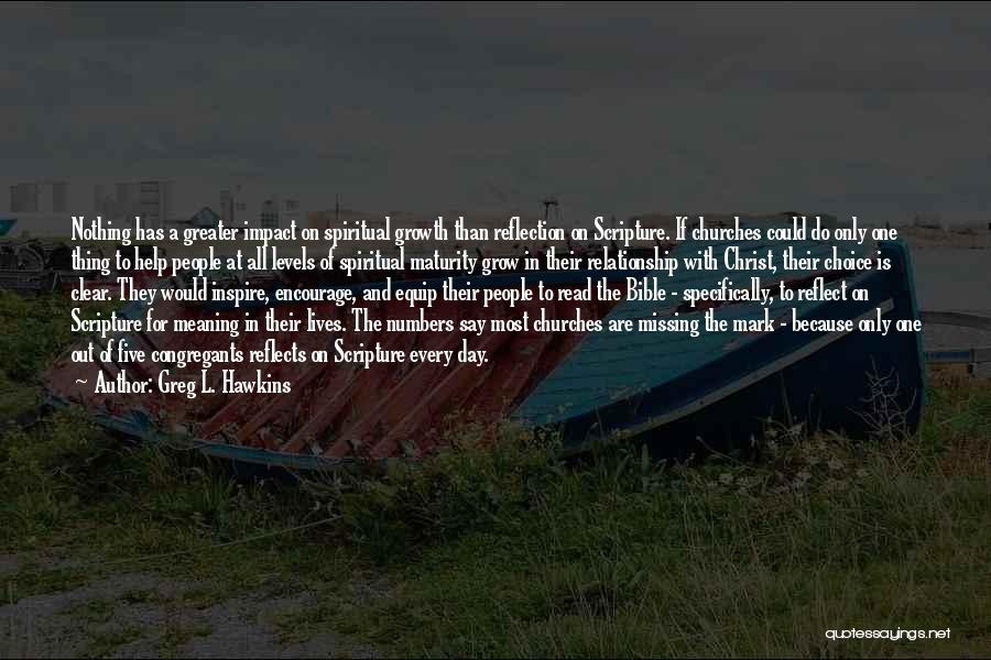 Greg L. Hawkins Quotes: Nothing Has A Greater Impact On Spiritual Growth Than Reflection On Scripture. If Churches Could Do Only One Thing To