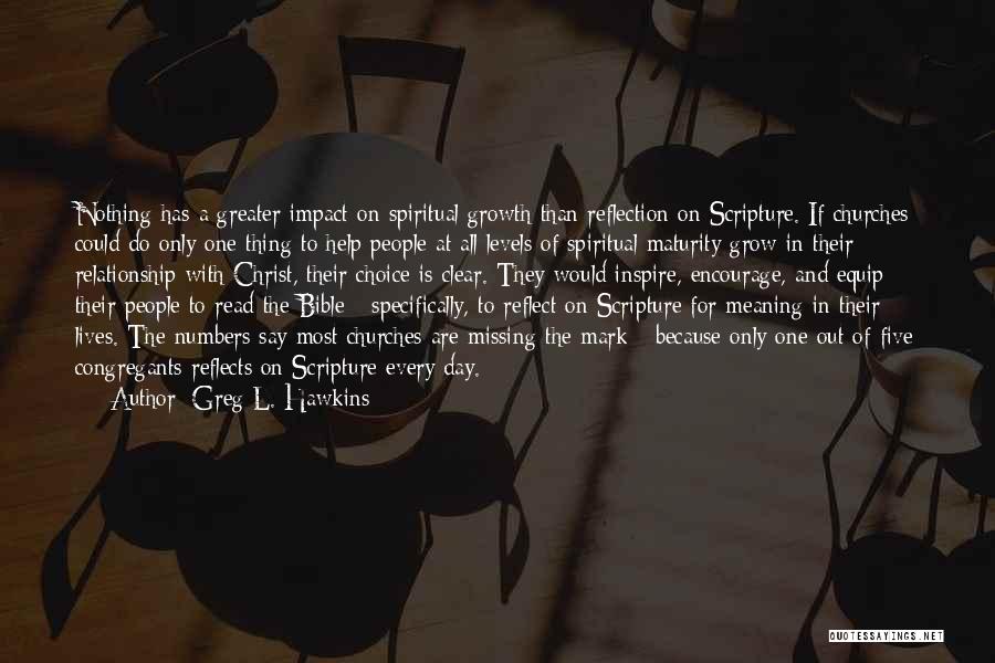 Greg L. Hawkins Quotes: Nothing Has A Greater Impact On Spiritual Growth Than Reflection On Scripture. If Churches Could Do Only One Thing To