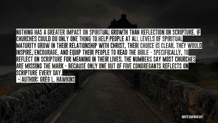 Greg L. Hawkins Quotes: Nothing Has A Greater Impact On Spiritual Growth Than Reflection On Scripture. If Churches Could Do Only One Thing To