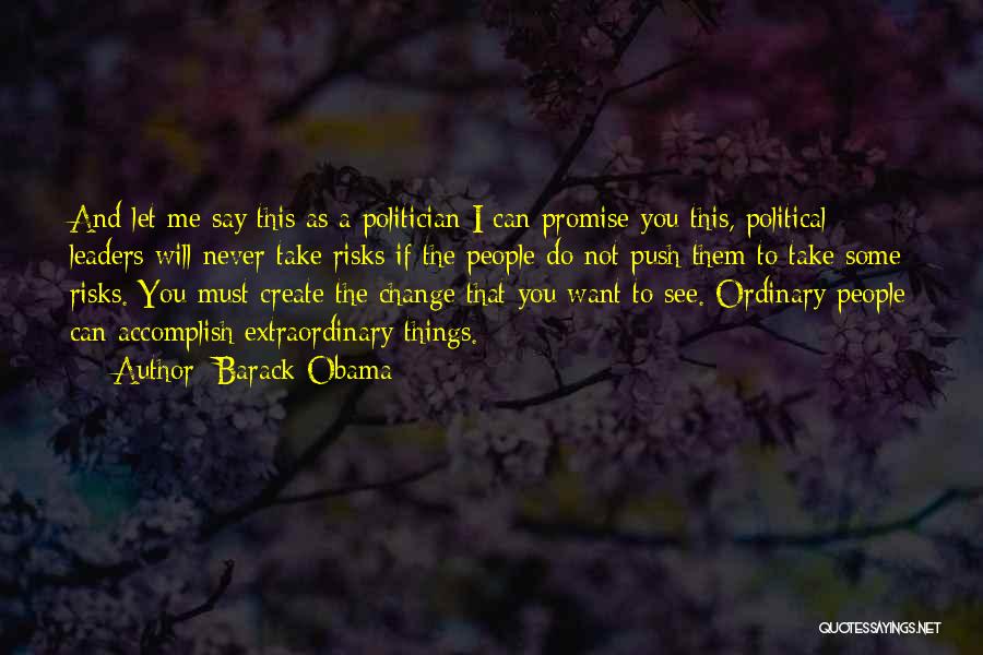 Barack Obama Quotes: And Let Me Say This As A Politician I Can Promise You This, Political Leaders Will Never Take Risks If