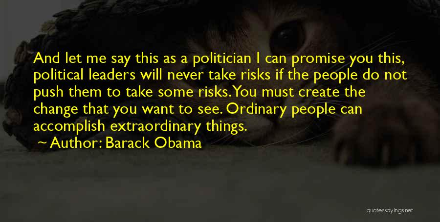 Barack Obama Quotes: And Let Me Say This As A Politician I Can Promise You This, Political Leaders Will Never Take Risks If