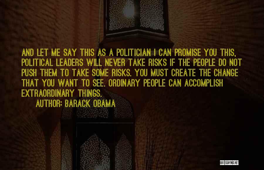 Barack Obama Quotes: And Let Me Say This As A Politician I Can Promise You This, Political Leaders Will Never Take Risks If