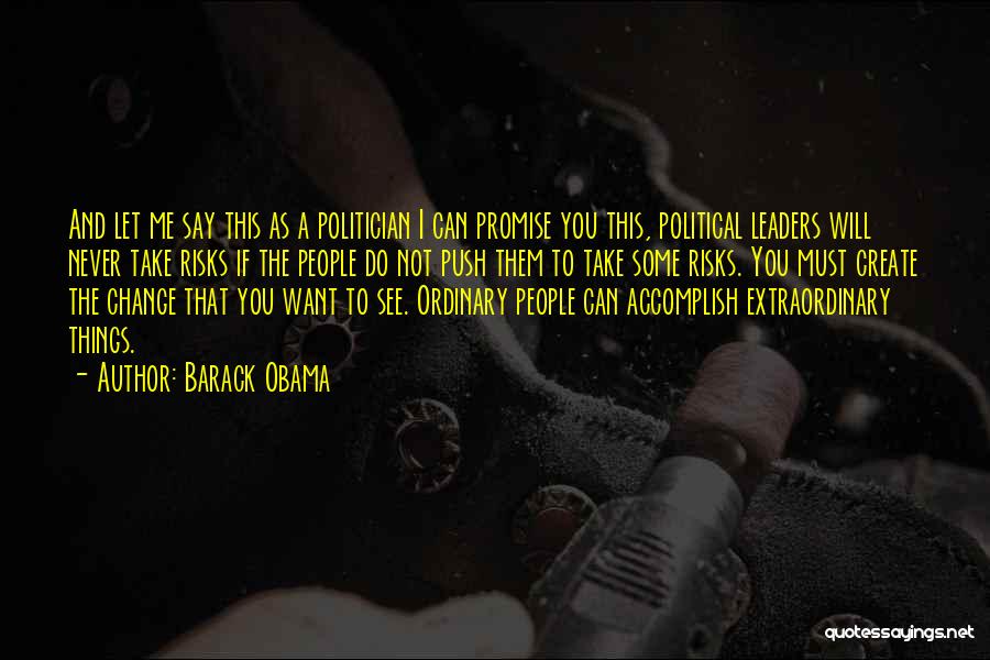 Barack Obama Quotes: And Let Me Say This As A Politician I Can Promise You This, Political Leaders Will Never Take Risks If