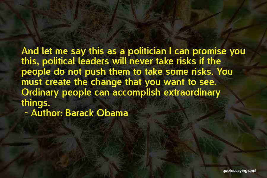 Barack Obama Quotes: And Let Me Say This As A Politician I Can Promise You This, Political Leaders Will Never Take Risks If
