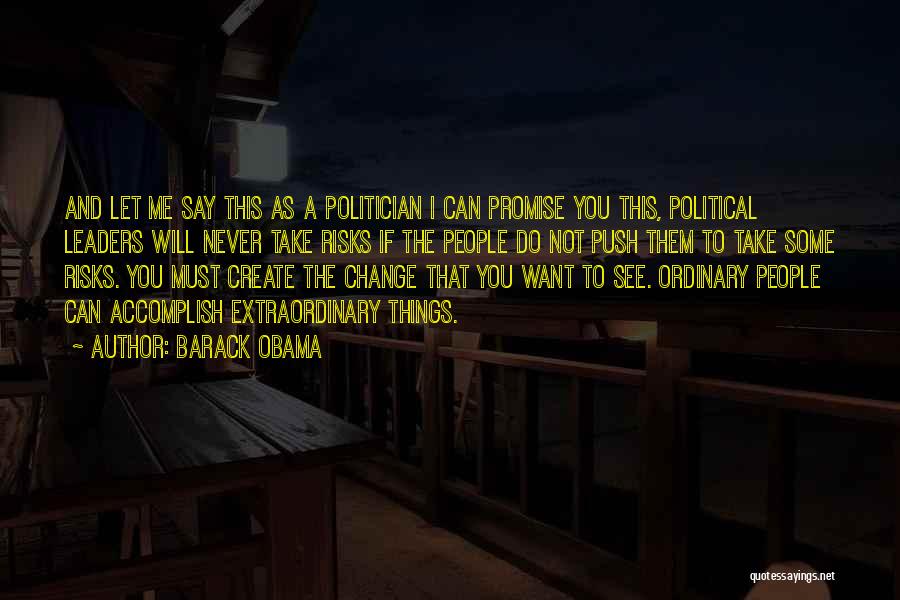 Barack Obama Quotes: And Let Me Say This As A Politician I Can Promise You This, Political Leaders Will Never Take Risks If