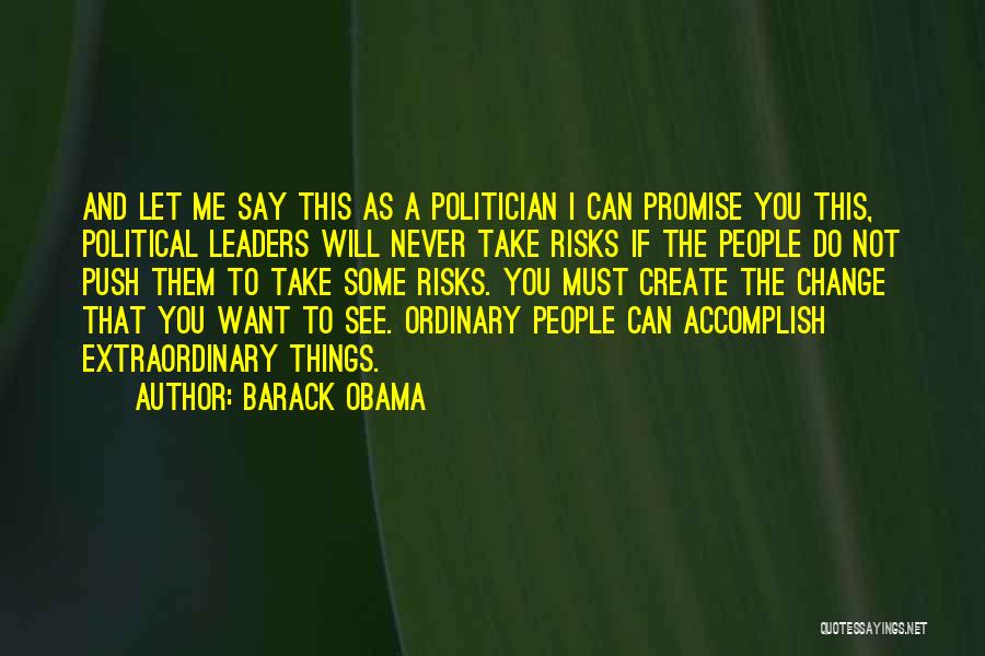 Barack Obama Quotes: And Let Me Say This As A Politician I Can Promise You This, Political Leaders Will Never Take Risks If