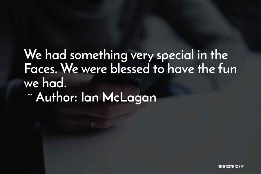 Ian McLagan Quotes: We Had Something Very Special In The Faces. We Were Blessed To Have The Fun We Had.