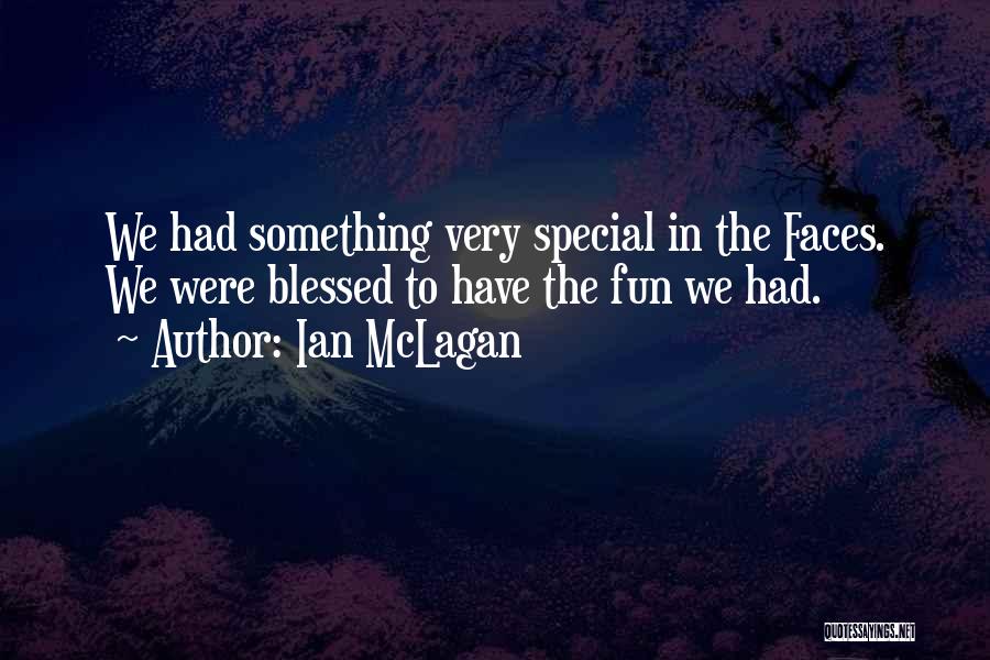 Ian McLagan Quotes: We Had Something Very Special In The Faces. We Were Blessed To Have The Fun We Had.