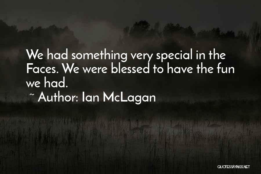 Ian McLagan Quotes: We Had Something Very Special In The Faces. We Were Blessed To Have The Fun We Had.