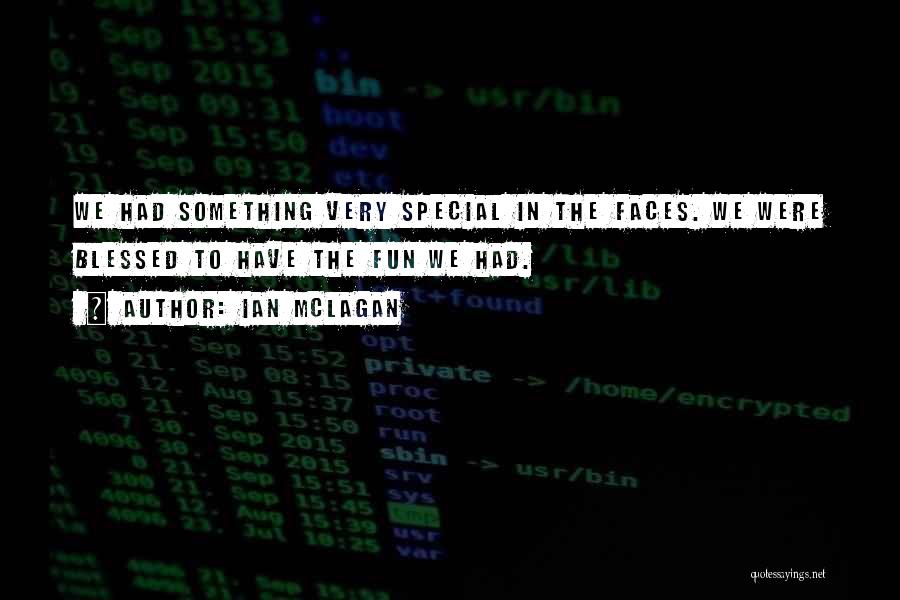 Ian McLagan Quotes: We Had Something Very Special In The Faces. We Were Blessed To Have The Fun We Had.