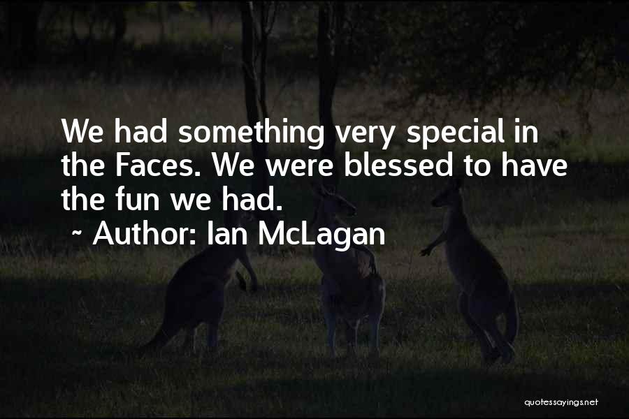 Ian McLagan Quotes: We Had Something Very Special In The Faces. We Were Blessed To Have The Fun We Had.