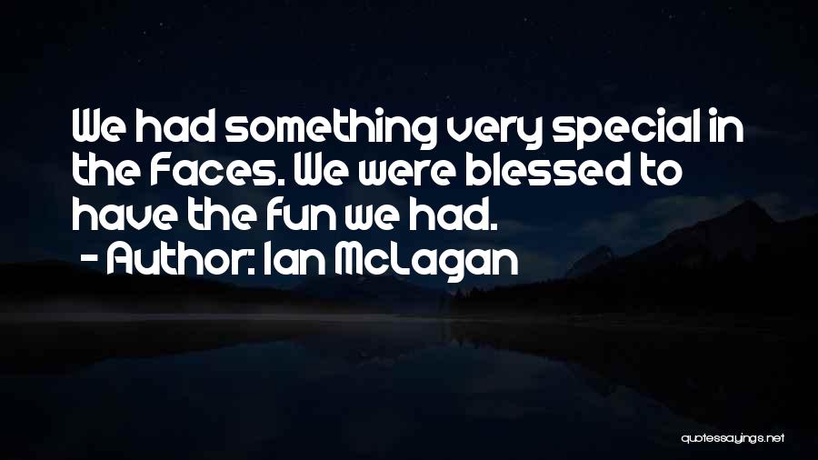 Ian McLagan Quotes: We Had Something Very Special In The Faces. We Were Blessed To Have The Fun We Had.