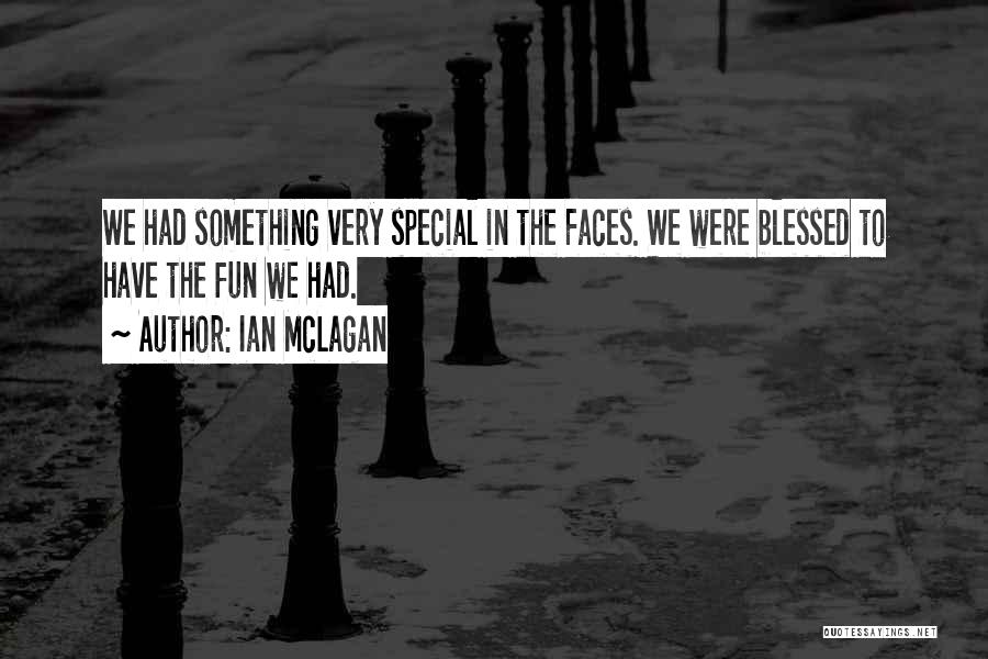 Ian McLagan Quotes: We Had Something Very Special In The Faces. We Were Blessed To Have The Fun We Had.