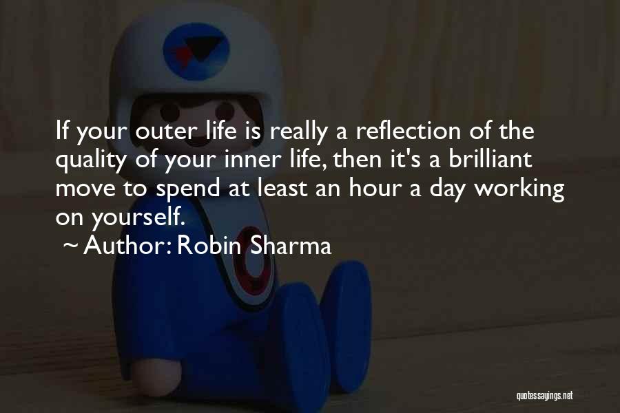 Robin Sharma Quotes: If Your Outer Life Is Really A Reflection Of The Quality Of Your Inner Life, Then It's A Brilliant Move