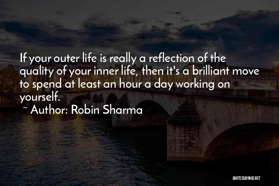 Robin Sharma Quotes: If Your Outer Life Is Really A Reflection Of The Quality Of Your Inner Life, Then It's A Brilliant Move