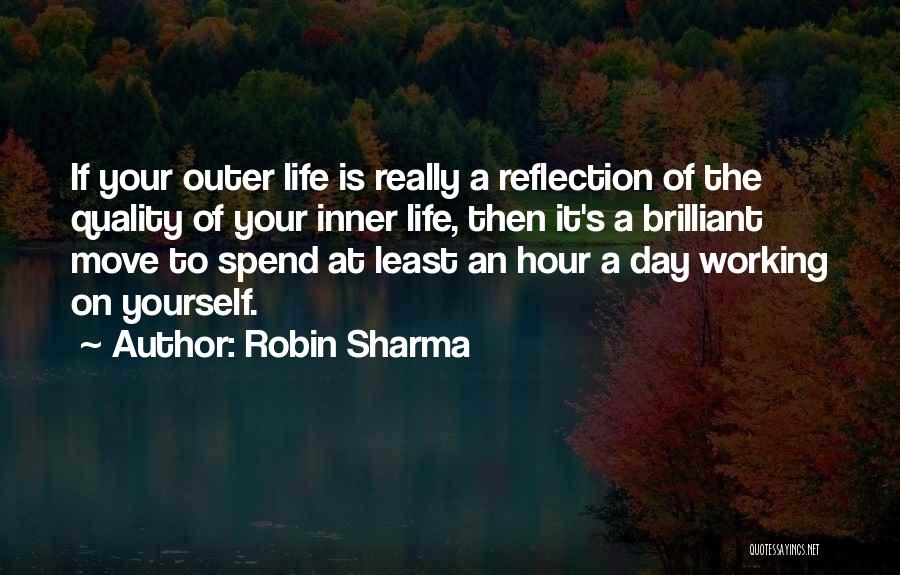 Robin Sharma Quotes: If Your Outer Life Is Really A Reflection Of The Quality Of Your Inner Life, Then It's A Brilliant Move