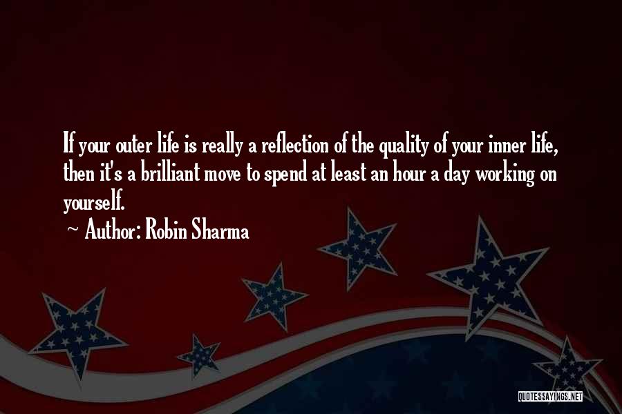 Robin Sharma Quotes: If Your Outer Life Is Really A Reflection Of The Quality Of Your Inner Life, Then It's A Brilliant Move