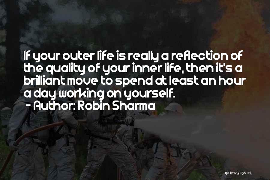 Robin Sharma Quotes: If Your Outer Life Is Really A Reflection Of The Quality Of Your Inner Life, Then It's A Brilliant Move