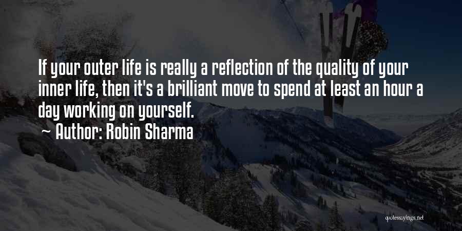 Robin Sharma Quotes: If Your Outer Life Is Really A Reflection Of The Quality Of Your Inner Life, Then It's A Brilliant Move