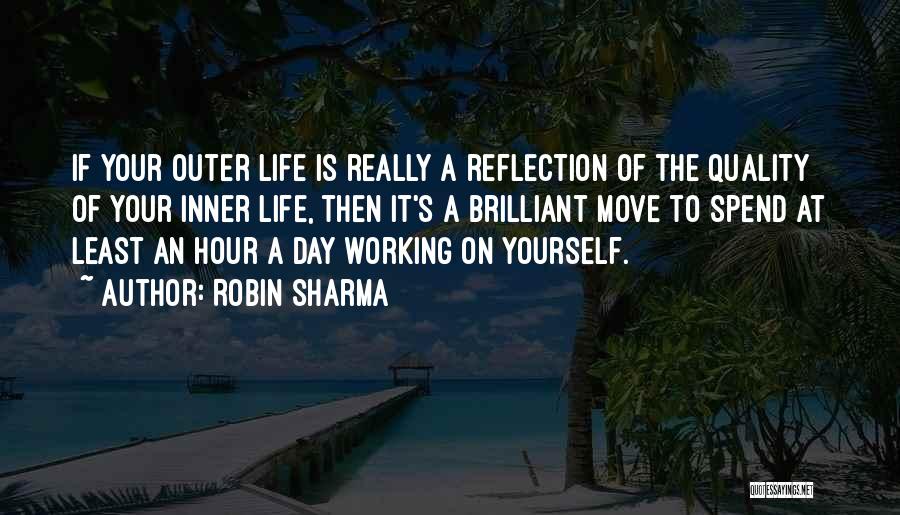 Robin Sharma Quotes: If Your Outer Life Is Really A Reflection Of The Quality Of Your Inner Life, Then It's A Brilliant Move