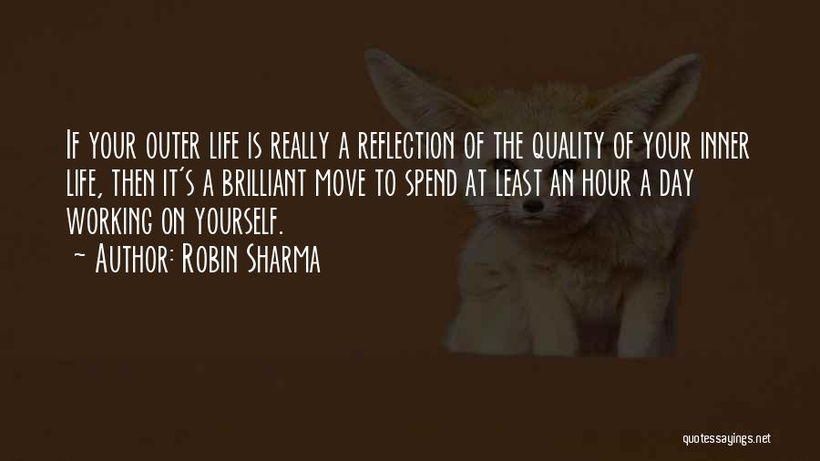 Robin Sharma Quotes: If Your Outer Life Is Really A Reflection Of The Quality Of Your Inner Life, Then It's A Brilliant Move