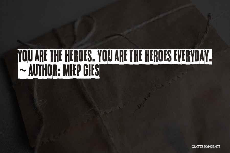 Miep Gies Quotes: You Are The Heroes. You Are The Heroes Everyday.