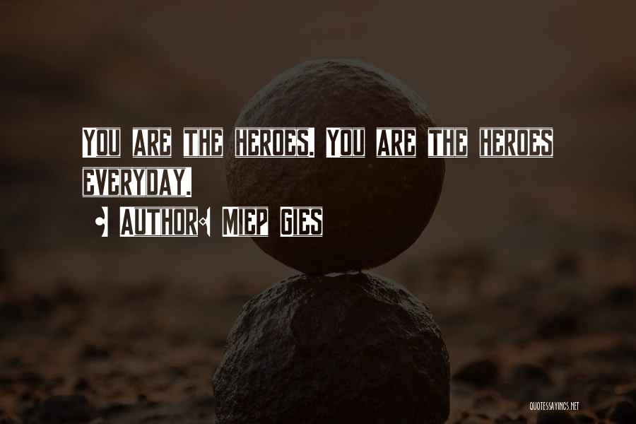 Miep Gies Quotes: You Are The Heroes. You Are The Heroes Everyday.
